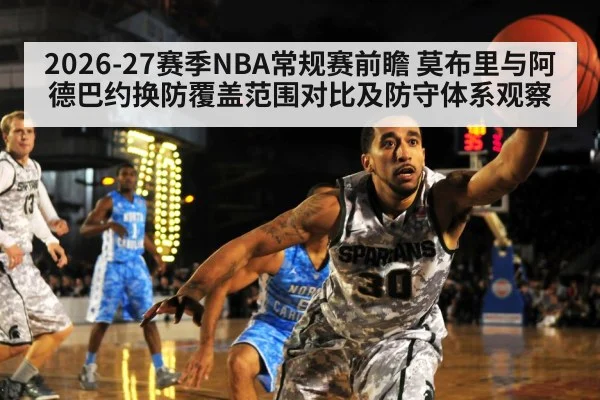 2026-27赛季NBA常规赛前瞻 莫布里与阿德巴约换防覆盖范围对比及防守体系观察